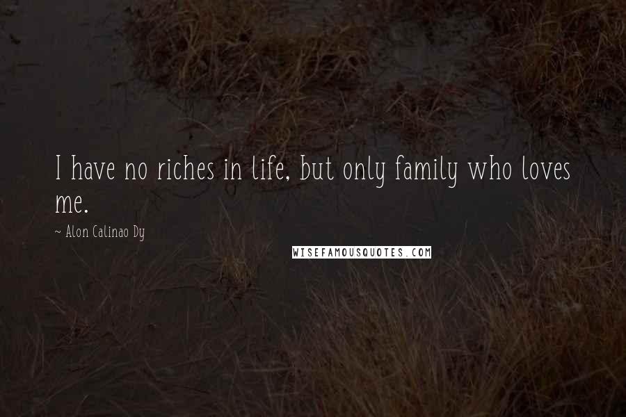 Alon Calinao Dy Quotes: I have no riches in life, but only family who loves me.