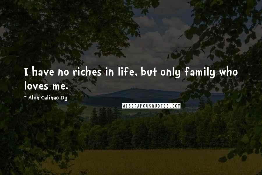 Alon Calinao Dy Quotes: I have no riches in life, but only family who loves me.