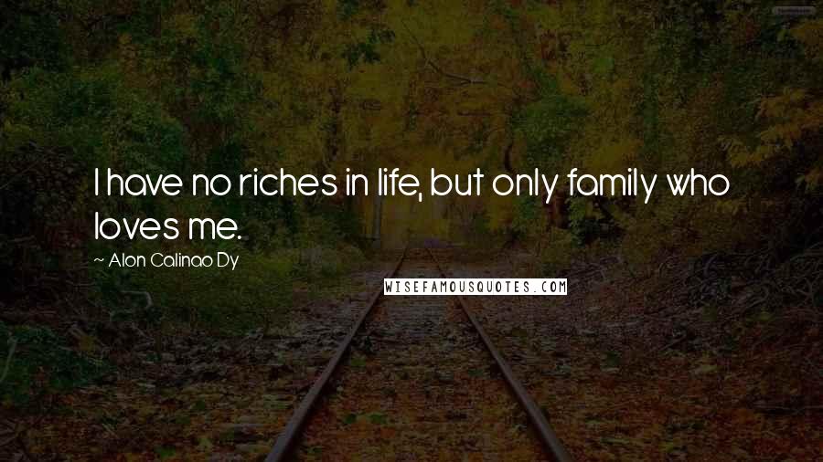 Alon Calinao Dy Quotes: I have no riches in life, but only family who loves me.