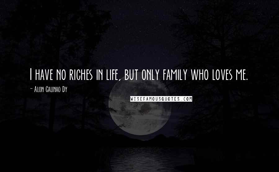 Alon Calinao Dy Quotes: I have no riches in life, but only family who loves me.