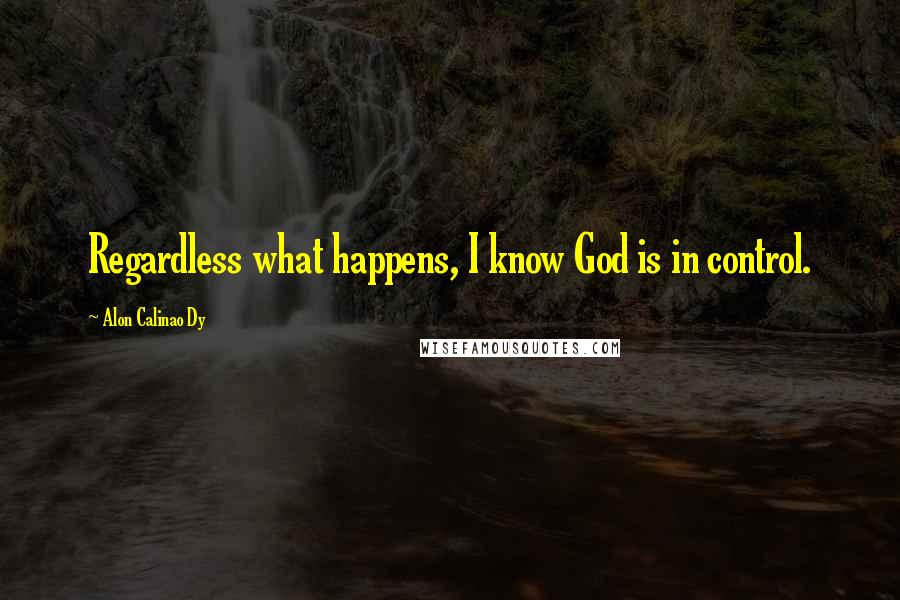 Alon Calinao Dy Quotes: Regardless what happens, I know God is in control.