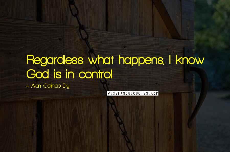 Alon Calinao Dy Quotes: Regardless what happens, I know God is in control.