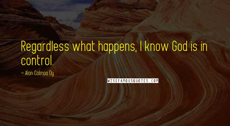 Alon Calinao Dy Quotes: Regardless what happens, I know God is in control.