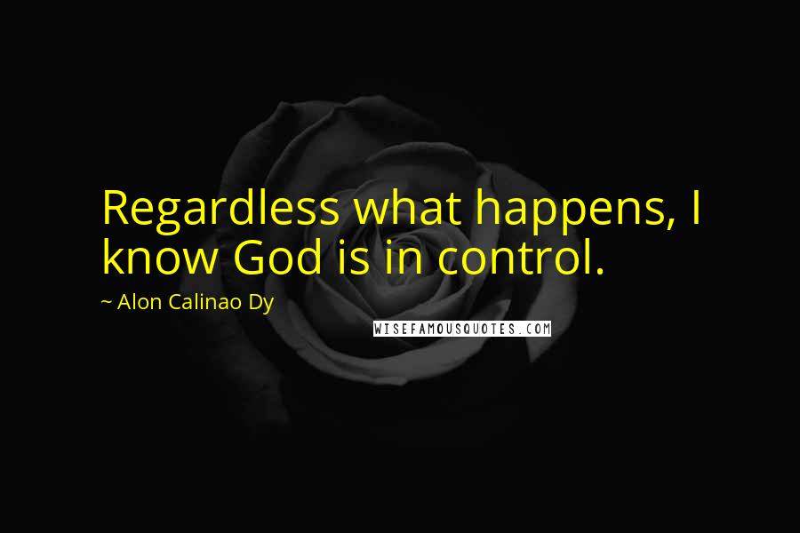 Alon Calinao Dy Quotes: Regardless what happens, I know God is in control.