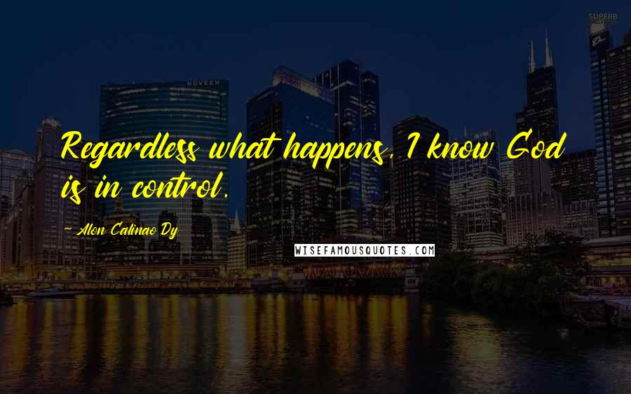 Alon Calinao Dy Quotes: Regardless what happens, I know God is in control.