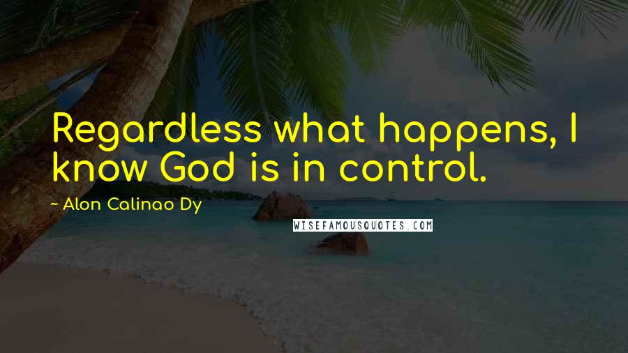 Alon Calinao Dy Quotes: Regardless what happens, I know God is in control.