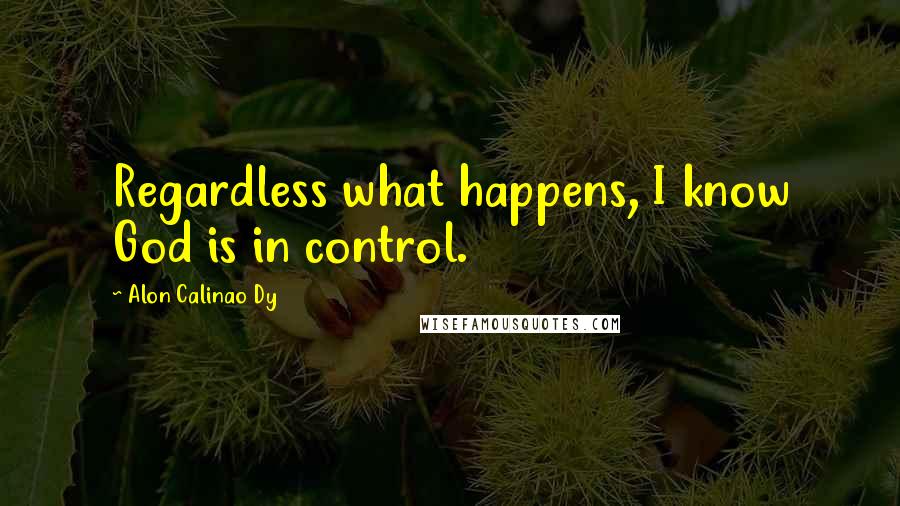 Alon Calinao Dy Quotes: Regardless what happens, I know God is in control.