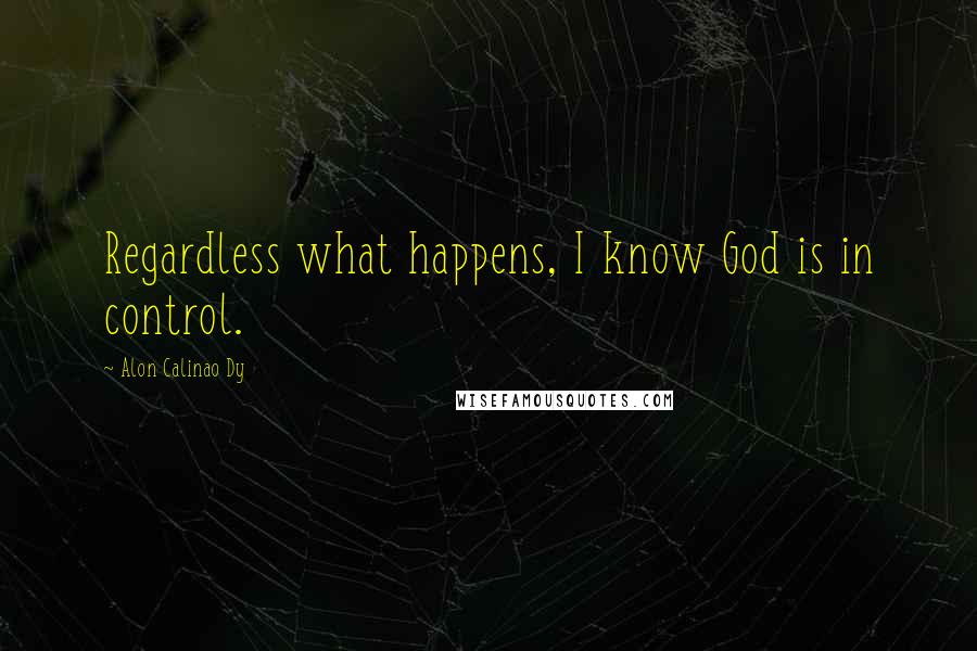 Alon Calinao Dy Quotes: Regardless what happens, I know God is in control.