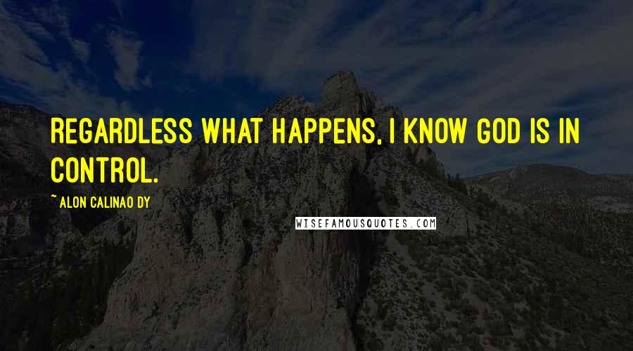 Alon Calinao Dy Quotes: Regardless what happens, I know God is in control.