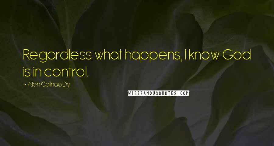 Alon Calinao Dy Quotes: Regardless what happens, I know God is in control.