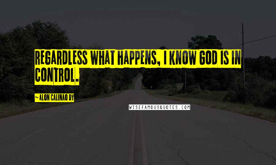 Alon Calinao Dy Quotes: Regardless what happens, I know God is in control.