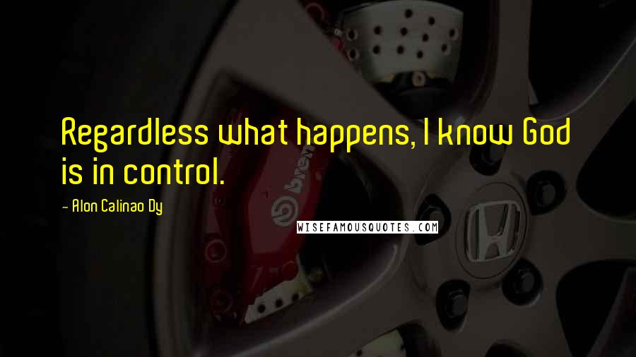 Alon Calinao Dy Quotes: Regardless what happens, I know God is in control.