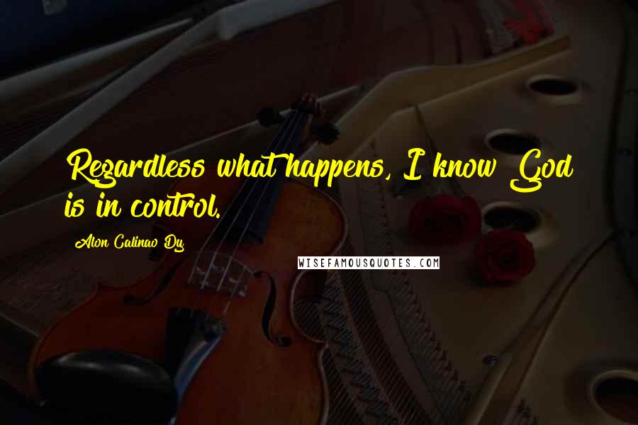 Alon Calinao Dy Quotes: Regardless what happens, I know God is in control.