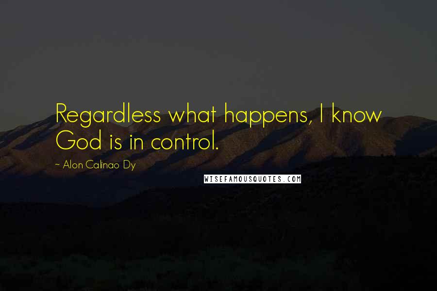 Alon Calinao Dy Quotes: Regardless what happens, I know God is in control.
