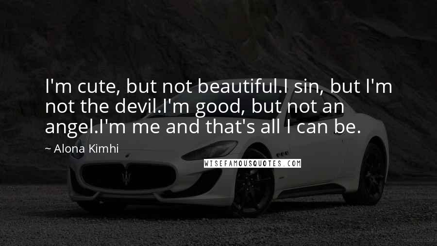 Alona Kimhi Quotes: I'm cute, but not beautiful.I sin, but I'm not the devil.I'm good, but not an angel.I'm me and that's all I can be.