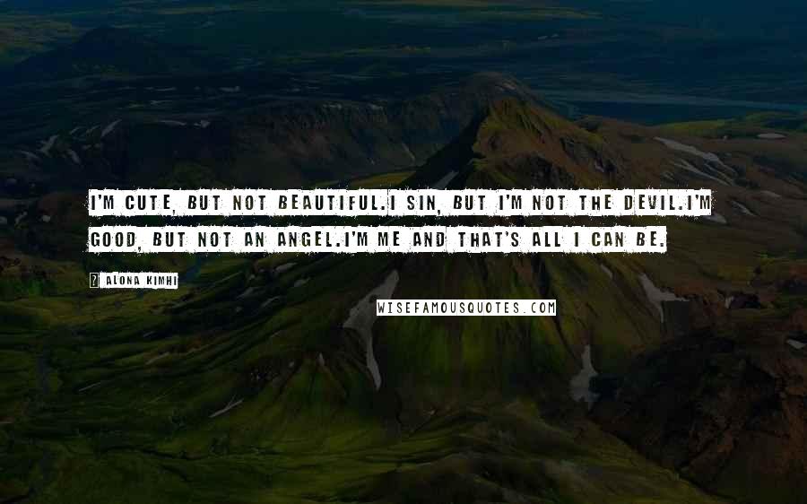 Alona Kimhi Quotes: I'm cute, but not beautiful.I sin, but I'm not the devil.I'm good, but not an angel.I'm me and that's all I can be.