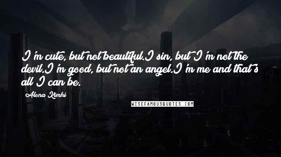 Alona Kimhi Quotes: I'm cute, but not beautiful.I sin, but I'm not the devil.I'm good, but not an angel.I'm me and that's all I can be.