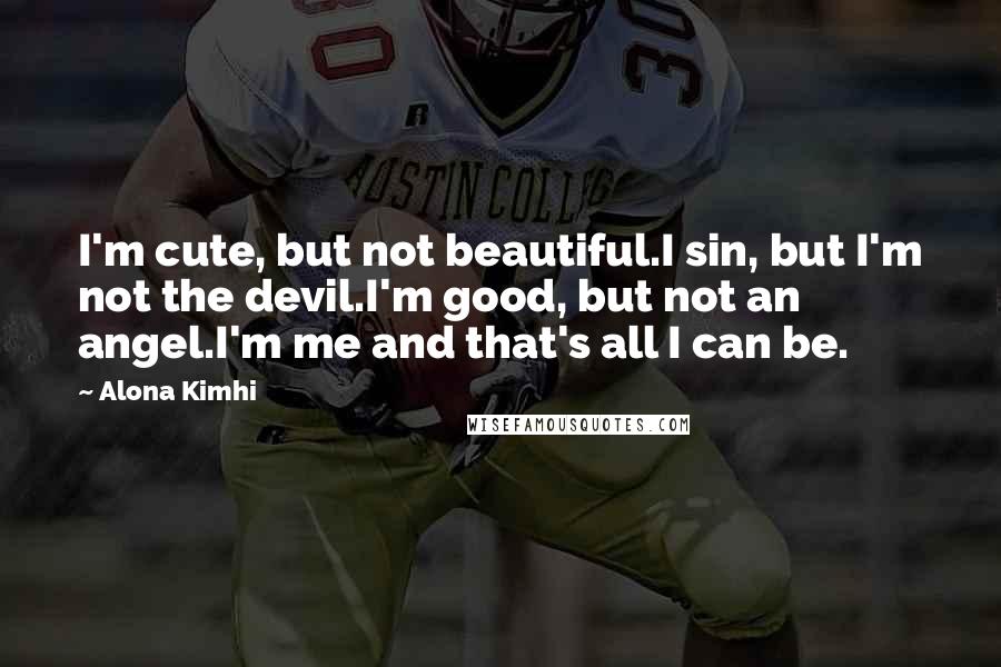 Alona Kimhi Quotes: I'm cute, but not beautiful.I sin, but I'm not the devil.I'm good, but not an angel.I'm me and that's all I can be.