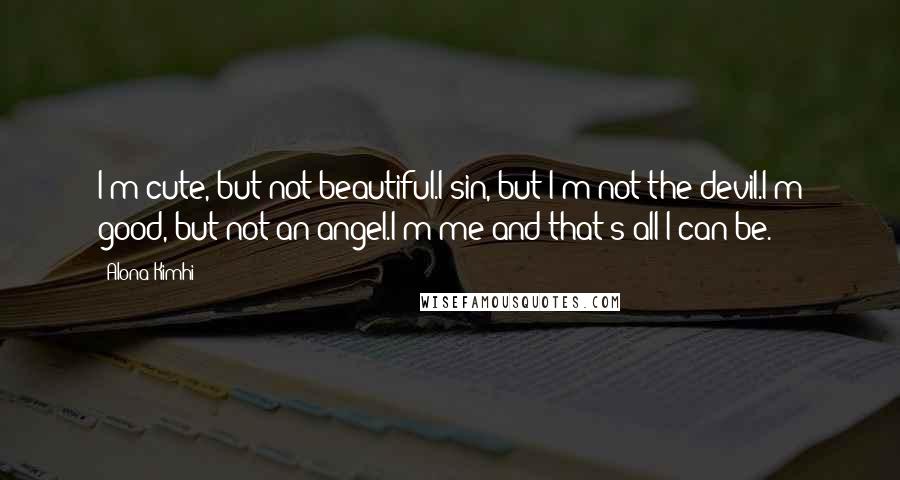 Alona Kimhi Quotes: I'm cute, but not beautiful.I sin, but I'm not the devil.I'm good, but not an angel.I'm me and that's all I can be.