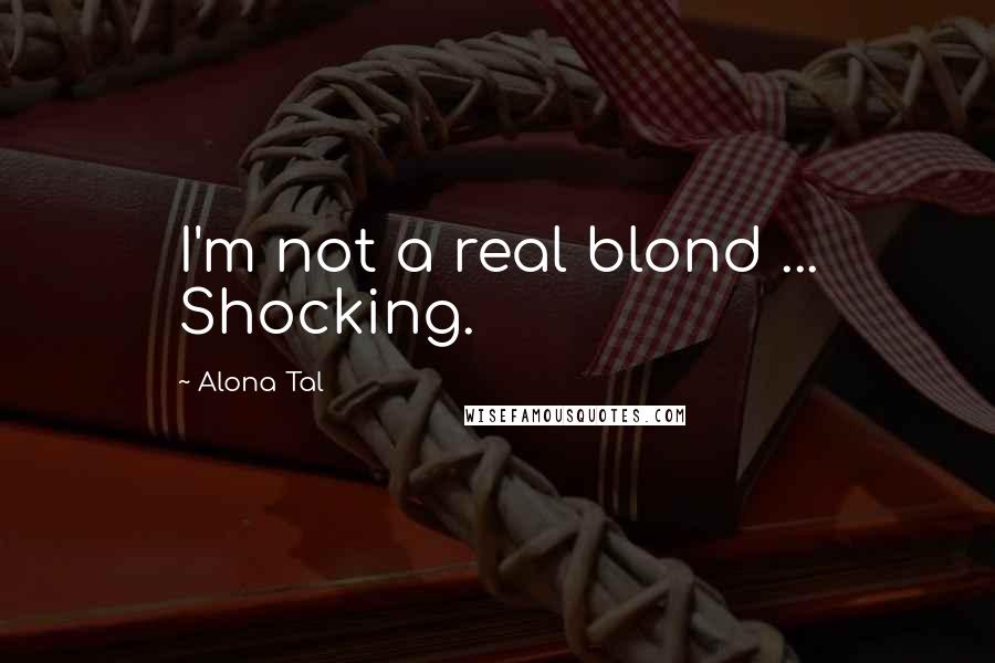 Alona Tal Quotes: I'm not a real blond ... Shocking.