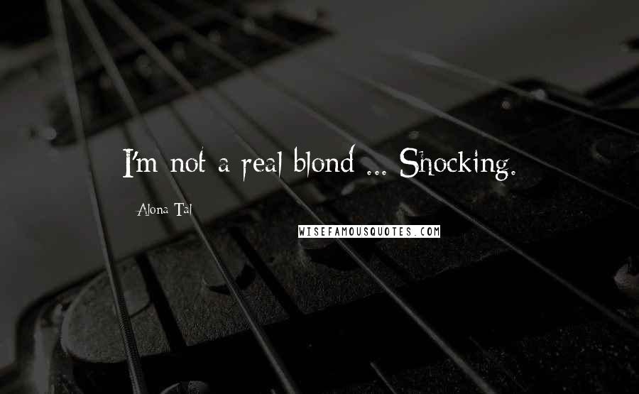 Alona Tal Quotes: I'm not a real blond ... Shocking.