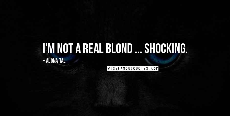 Alona Tal Quotes: I'm not a real blond ... Shocking.