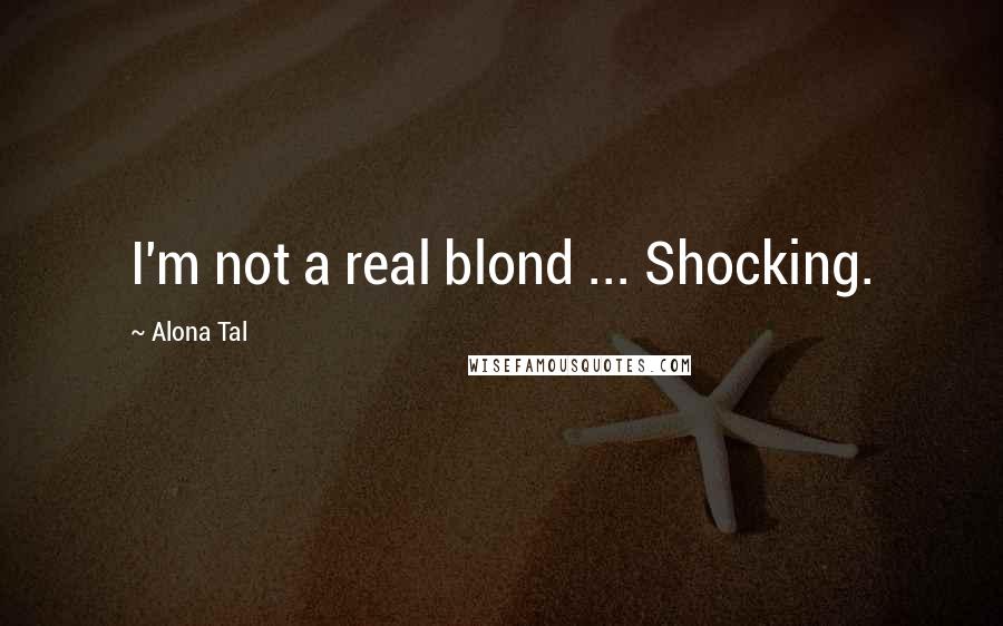 Alona Tal Quotes: I'm not a real blond ... Shocking.