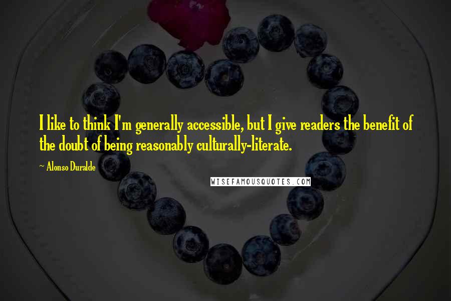 Alonso Duralde Quotes: I like to think I'm generally accessible, but I give readers the benefit of the doubt of being reasonably culturally-literate.