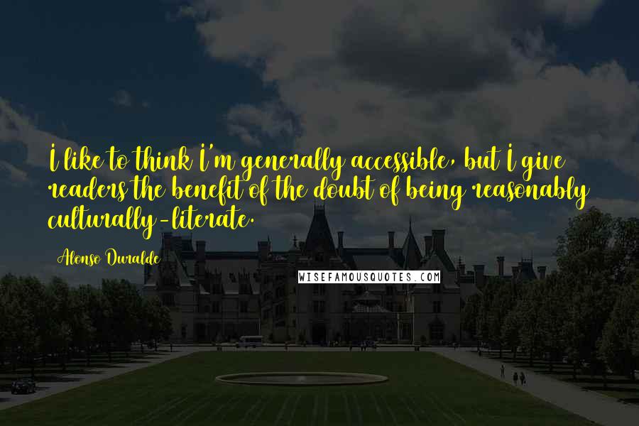 Alonso Duralde Quotes: I like to think I'm generally accessible, but I give readers the benefit of the doubt of being reasonably culturally-literate.