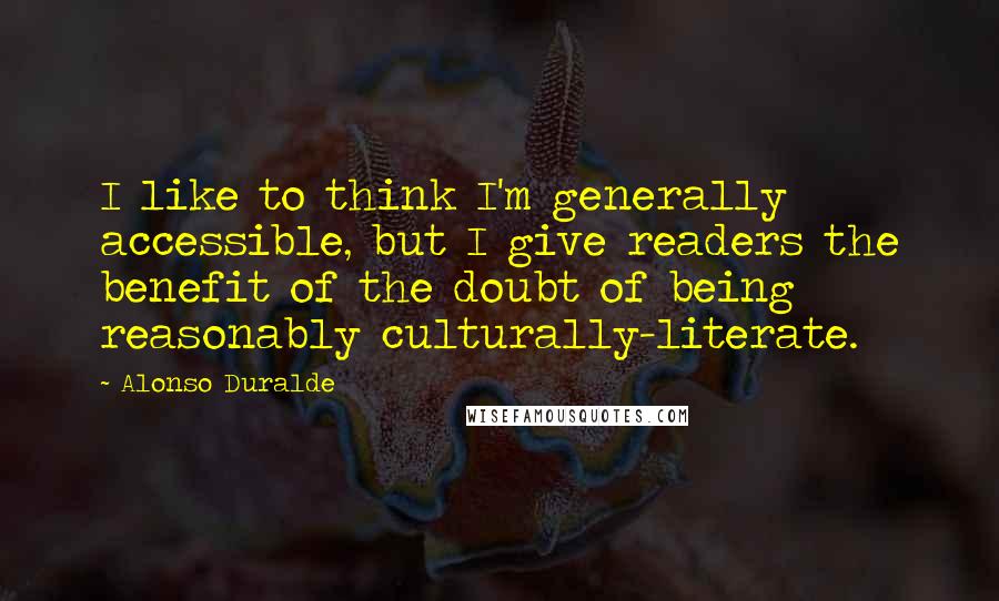 Alonso Duralde Quotes: I like to think I'm generally accessible, but I give readers the benefit of the doubt of being reasonably culturally-literate.