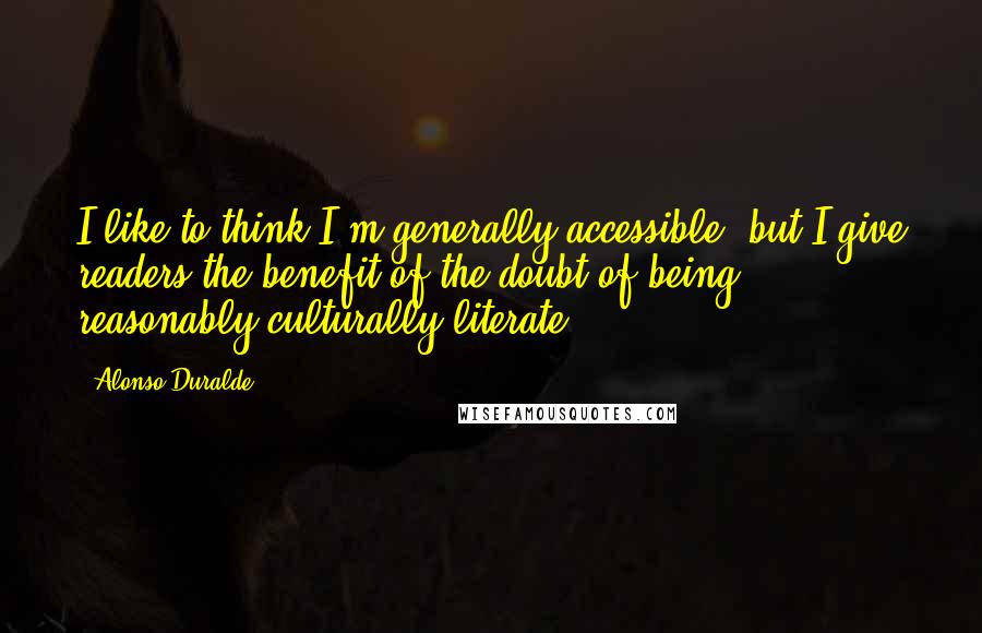 Alonso Duralde Quotes: I like to think I'm generally accessible, but I give readers the benefit of the doubt of being reasonably culturally-literate.