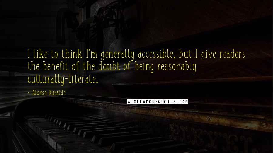 Alonso Duralde Quotes: I like to think I'm generally accessible, but I give readers the benefit of the doubt of being reasonably culturally-literate.