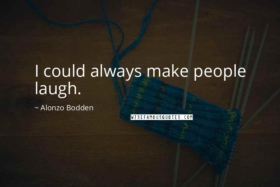 Alonzo Bodden Quotes: I could always make people laugh.