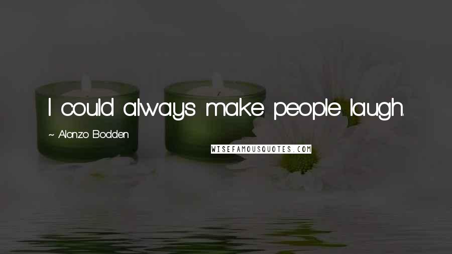 Alonzo Bodden Quotes: I could always make people laugh.