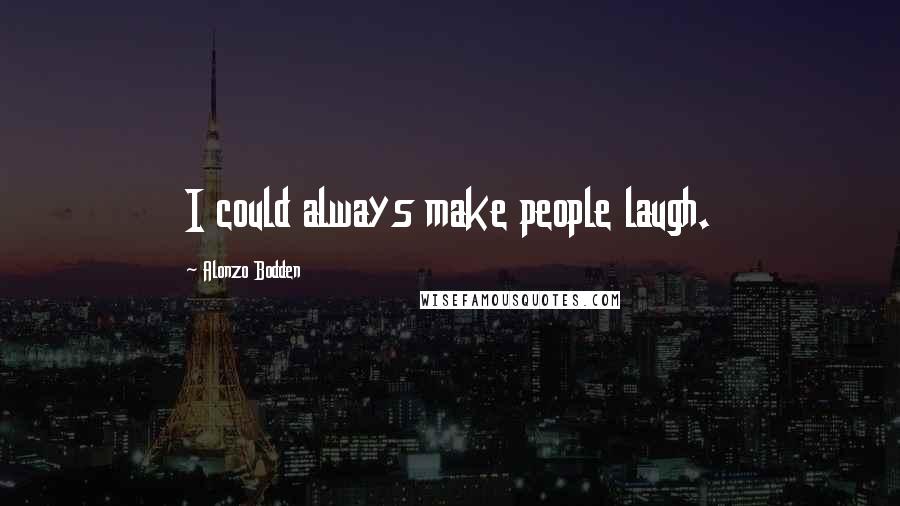 Alonzo Bodden Quotes: I could always make people laugh.