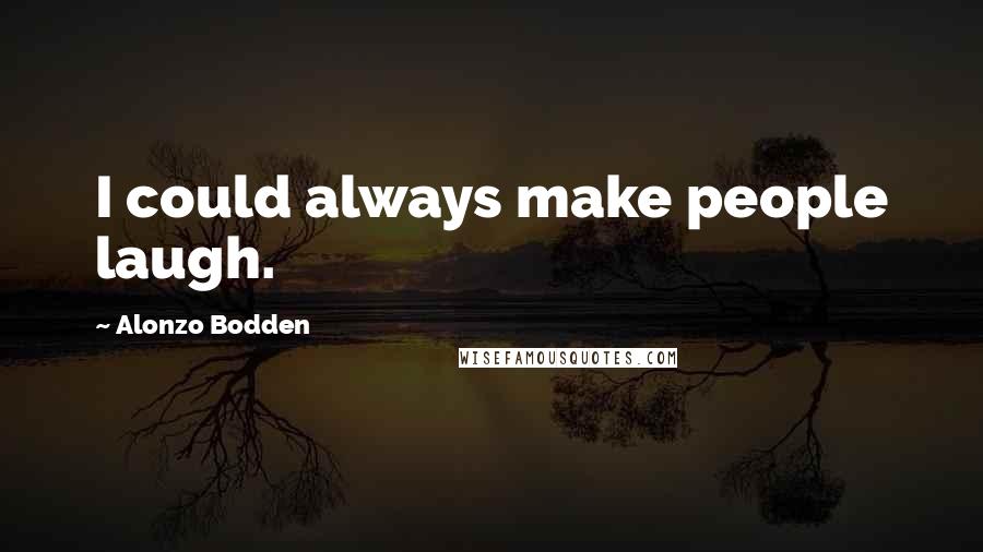 Alonzo Bodden Quotes: I could always make people laugh.