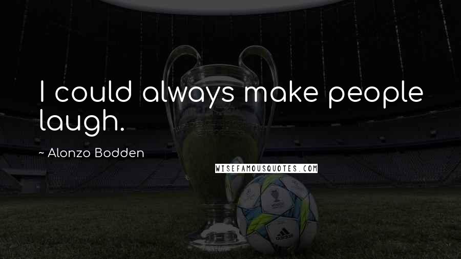 Alonzo Bodden Quotes: I could always make people laugh.