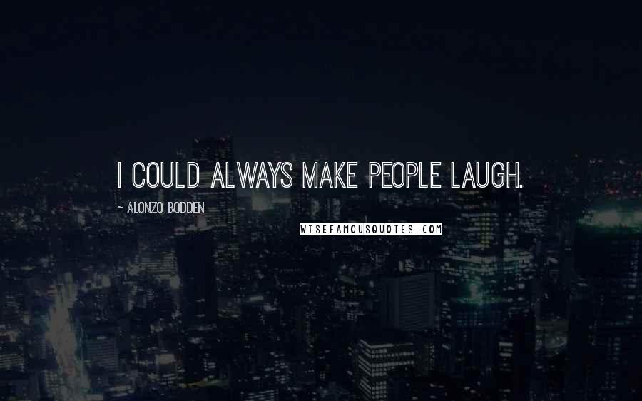 Alonzo Bodden Quotes: I could always make people laugh.