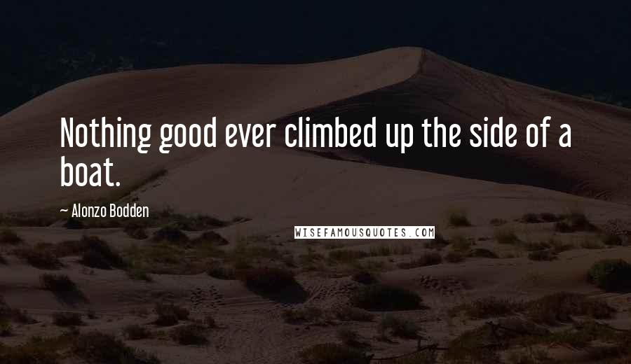 Alonzo Bodden Quotes: Nothing good ever climbed up the side of a boat.