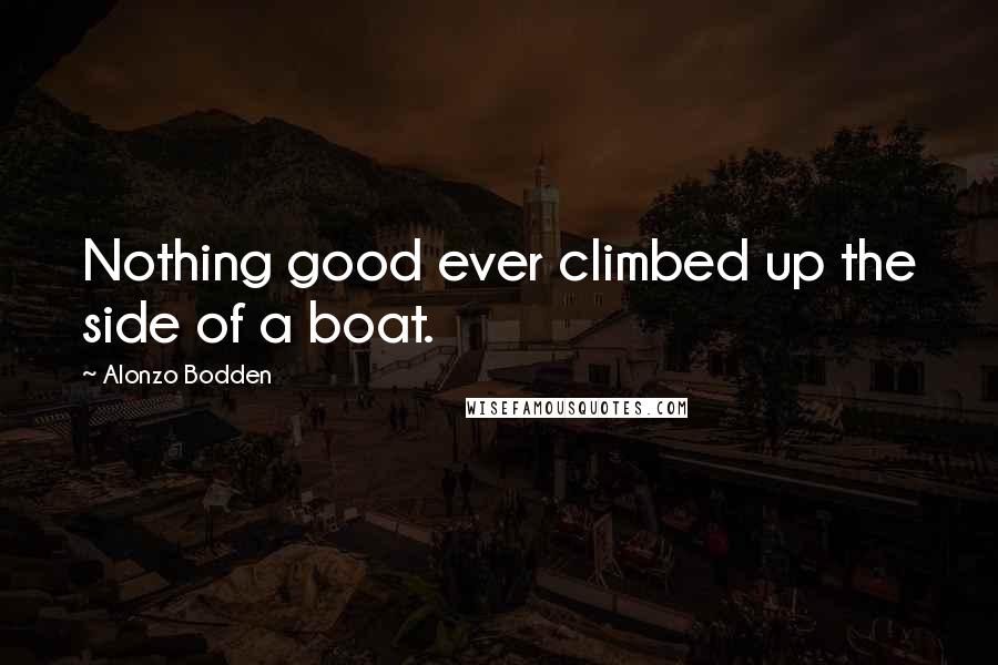 Alonzo Bodden Quotes: Nothing good ever climbed up the side of a boat.