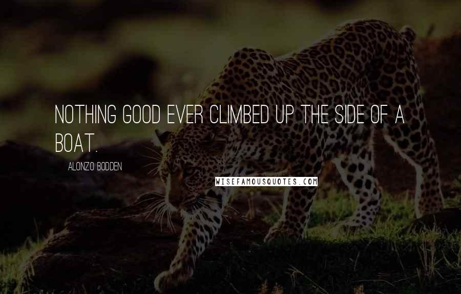 Alonzo Bodden Quotes: Nothing good ever climbed up the side of a boat.