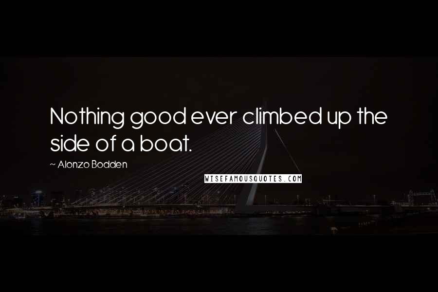 Alonzo Bodden Quotes: Nothing good ever climbed up the side of a boat.