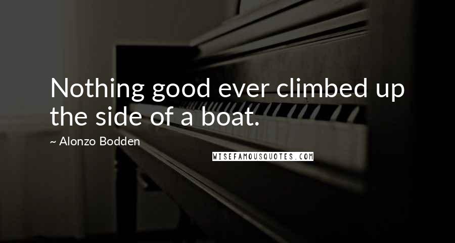 Alonzo Bodden Quotes: Nothing good ever climbed up the side of a boat.
