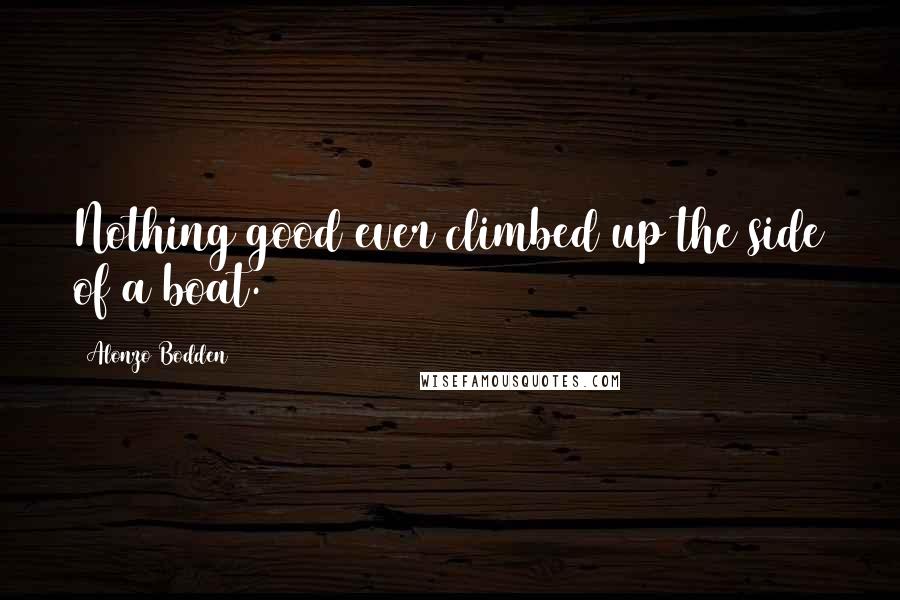 Alonzo Bodden Quotes: Nothing good ever climbed up the side of a boat.