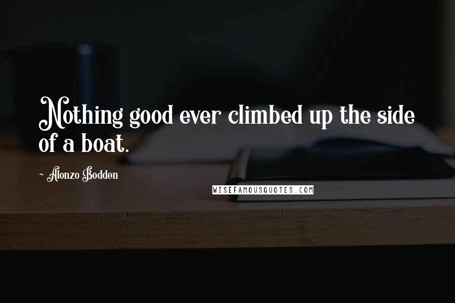 Alonzo Bodden Quotes: Nothing good ever climbed up the side of a boat.