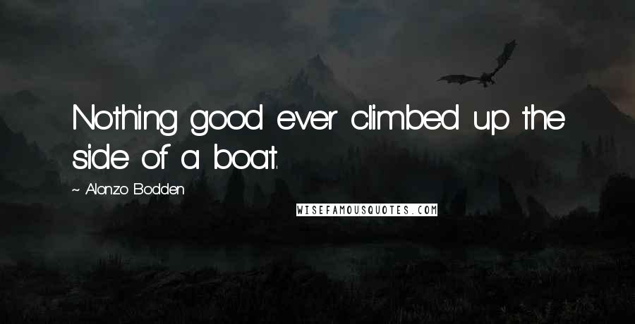 Alonzo Bodden Quotes: Nothing good ever climbed up the side of a boat.