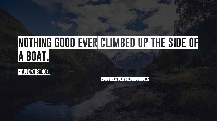 Alonzo Bodden Quotes: Nothing good ever climbed up the side of a boat.