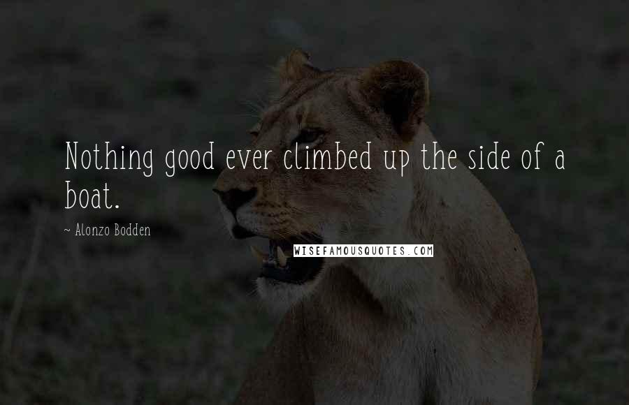 Alonzo Bodden Quotes: Nothing good ever climbed up the side of a boat.