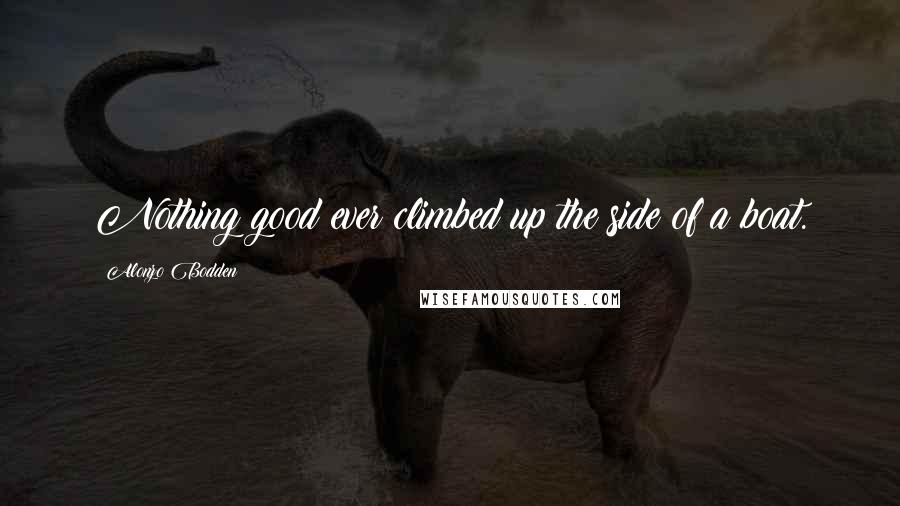 Alonzo Bodden Quotes: Nothing good ever climbed up the side of a boat.
