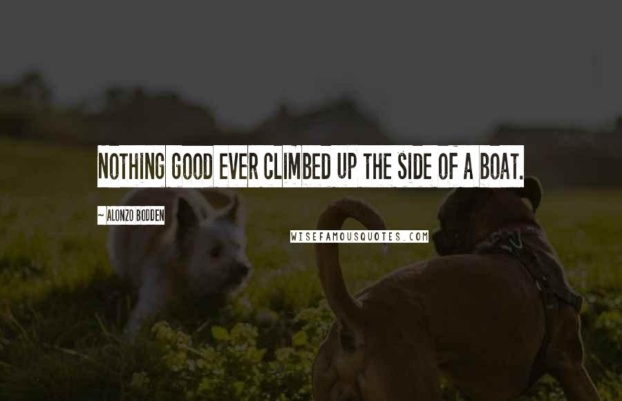 Alonzo Bodden Quotes: Nothing good ever climbed up the side of a boat.